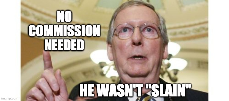 Mitch McConnell Meme | NO COMMISSION NEEDED HE WASN'T "SLAIN" | image tagged in memes,mitch mcconnell | made w/ Imgflip meme maker