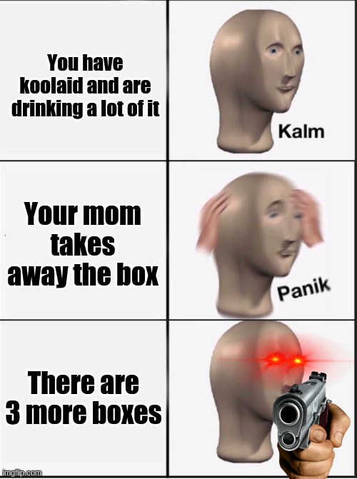 Koolaid | You have koolaid and are drinking a lot of it; Your mom takes away the box; There are 3 more boxes | image tagged in reverse kalm panik | made w/ Imgflip meme maker