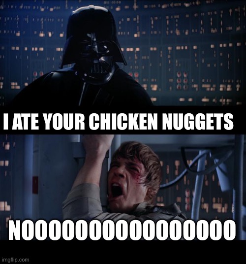 Star Wars No Meme | I ATE YOUR CHICKEN NUGGETS; NOOOOOOOOOOOOOOOO | image tagged in memes,star wars no | made w/ Imgflip meme maker
