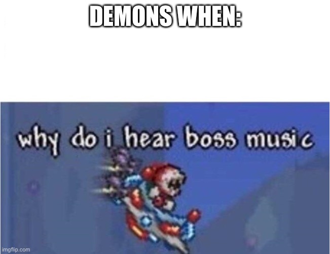 I think all of you know the reference | DEMONS WHEN: | image tagged in why do i hear boss music | made w/ Imgflip meme maker