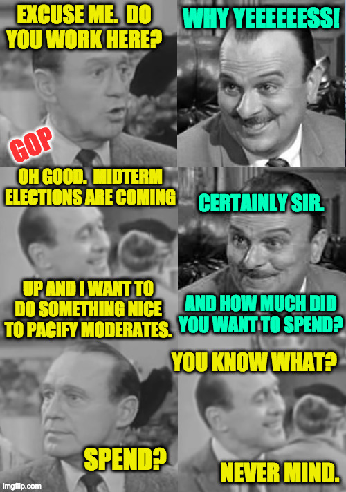 When your money-based philosophy interferes with your money-based election strategy. | UP AND I WANT TO DO SOMETHING NICE TO PACIFY MODERATES. | image tagged in memes,frank nelson,jack benny,gop,money | made w/ Imgflip meme maker