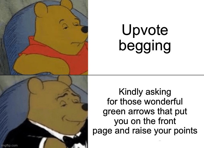 Ahhh, much more accurate | Upvote begging; Kindly asking for those wonderful green arrows that put you on the front page and raise your points | image tagged in memes,tuxedo winnie the pooh | made w/ Imgflip meme maker