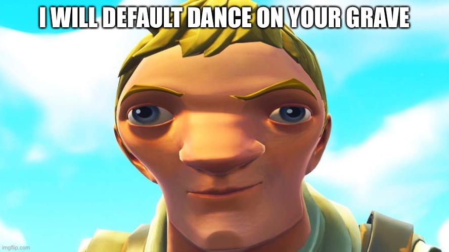 Fortnite be like | I WILL DEFAULT DANCE ON YOUR GRAVE | image tagged in autistic default skin | made w/ Imgflip meme maker