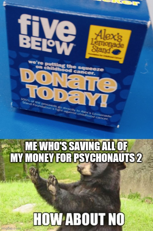 When I save up for something I commit | ME WHO'S SAVING ALL OF MY MONEY FOR PSYCHONAUTS 2 | image tagged in memes,how about no bear,dark | made w/ Imgflip meme maker