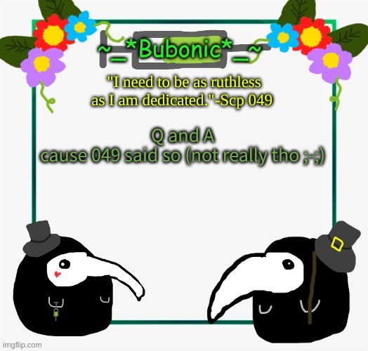 Bubonics "I drew this myself!" Temp | Q and A
cause 049 said so (not really tho ;-;) | image tagged in bubonics i drew this myself temp | made w/ Imgflip meme maker