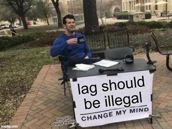 you cannot change my mind.. if you try i can't change my mind |  lag should be illegal; you can't change my mind | image tagged in memes,change my mind | made w/ Imgflip meme maker