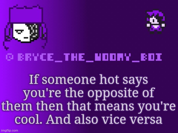 Bryce_The_Woomy_boi | If someone hot says you're the opposite of them then that means you're cool. And also vice versa | image tagged in bryce_the_woomy_boi | made w/ Imgflip meme maker