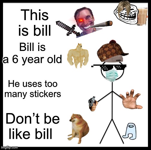 DONT DO IT MAN | This is bill; Bill is a 6 year old; He uses too many stickers; Don’t be like bill | image tagged in memes,be like bill,stickers,amogus,i make way too many tags,stop reading the tags | made w/ Imgflip meme maker