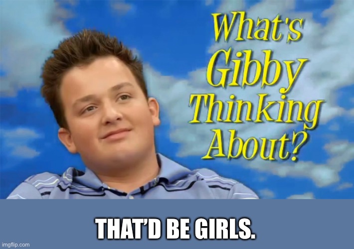 IF THIS GETS TO THE FRONT PAGE I WILL LITERALLY DIE | THAT’D BE GIRLS. | image tagged in what's gibby thinking about | made w/ Imgflip meme maker