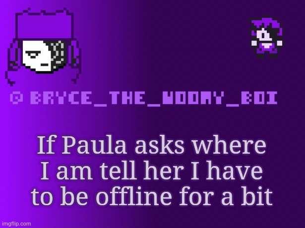 Bryce_The_Woomy_boi | If Paula asks where I am tell her I have to be offline for a bit | image tagged in bryce_the_woomy_boi | made w/ Imgflip meme maker