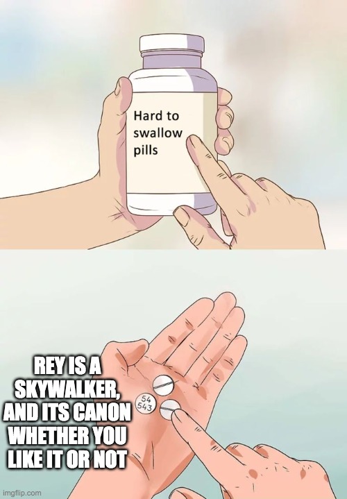 Im sorry guys, but its true | REY IS A SKYWALKER, AND ITS CANON WHETHER YOU LIKE IT OR NOT | image tagged in memes,hard to swallow pills | made w/ Imgflip meme maker