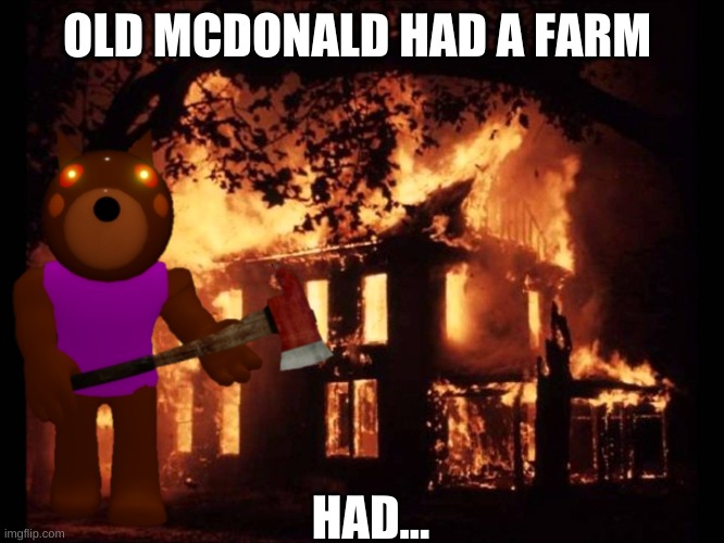 House On Fire |  OLD MCDONALD HAD A FARM; HAD... | image tagged in house on fire | made w/ Imgflip meme maker