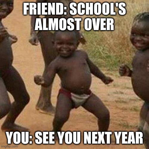 Third World Success Kid | FRIEND: SCHOOL'S ALMOST OVER; YOU: SEE YOU NEXT YEAR | image tagged in memes,third world success kid | made w/ Imgflip meme maker