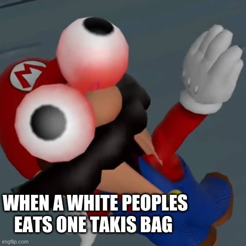 Freak Out Mario | WHEN A WHITE PEOPLES EATS ONE TAKIS BAG | image tagged in freak out mario | made w/ Imgflip meme maker