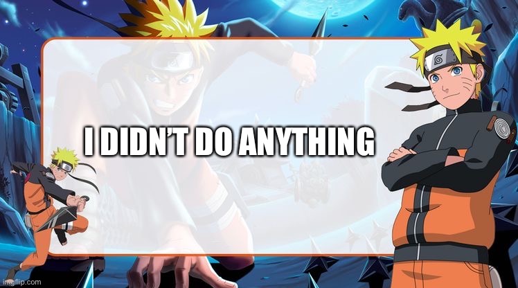 I DIDN’T DO ANYTHING | image tagged in naruto temp | made w/ Imgflip meme maker