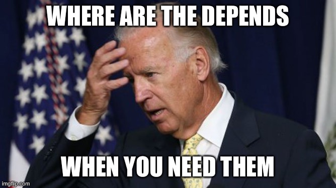 Joe Biden worries | WHERE ARE THE DEPENDS WHEN YOU NEED THEM | image tagged in joe biden worries | made w/ Imgflip meme maker