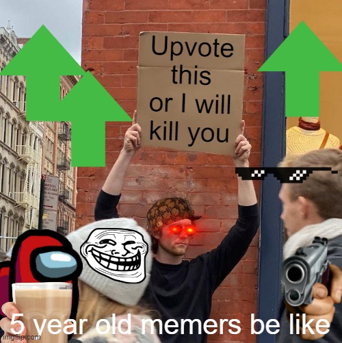 Upvote this or I will kill you; 5 year old memers be like | image tagged in memes,guy holding cardboard sign,kids these days,toddler | made w/ Imgflip meme maker