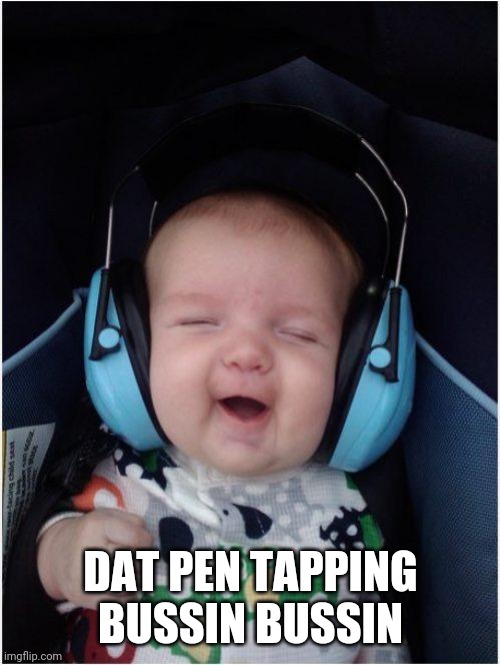 Jammin Baby Meme | DAT PEN TAPPING BUSSIN BUSSIN | image tagged in memes,jammin baby | made w/ Imgflip meme maker