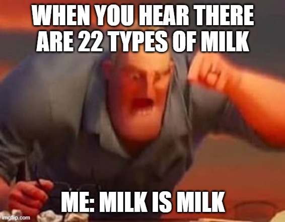 Now that's a lot of milk | WHEN YOU HEAR THERE ARE 22 TYPES OF MILK; ME: MILK IS MILK | image tagged in mr incredible mad | made w/ Imgflip meme maker