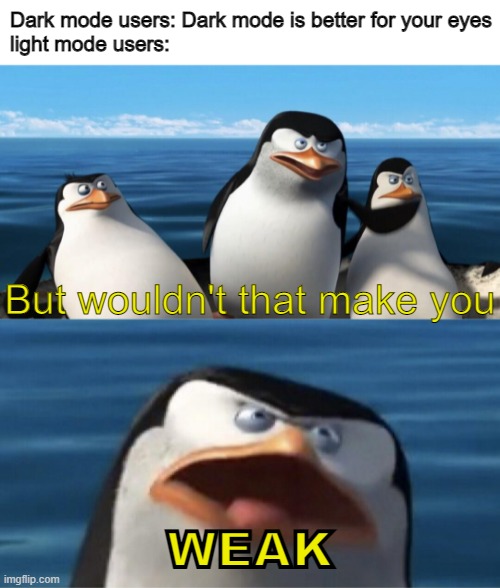 light mode>dark mode | Dark mode users: Dark mode is better for your eyes
light mode users:; But wouldn't that make you; WEAK | image tagged in memes,wouldn't that make you,light mode,dank,penguin | made w/ Imgflip meme maker