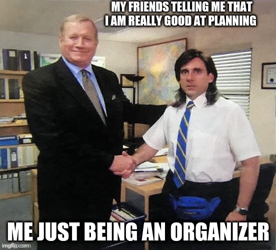 School is not fun | MY FRIENDS TELLING ME THAT I AM REALLY GOOD AT PLANNING; ME JUST BEING AN ORGANIZER | image tagged in school | made w/ Imgflip meme maker
