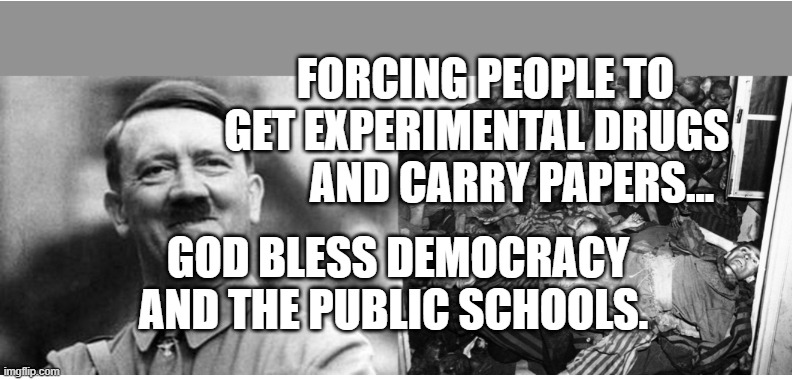 Hitler vs Jews | FORCING PEOPLE TO GET EXPERIMENTAL DRUGS          AND CARRY PAPERS... GOD BLESS DEMOCRACY AND THE PUBLIC SCHOOLS. | image tagged in hitler vs jews | made w/ Imgflip meme maker