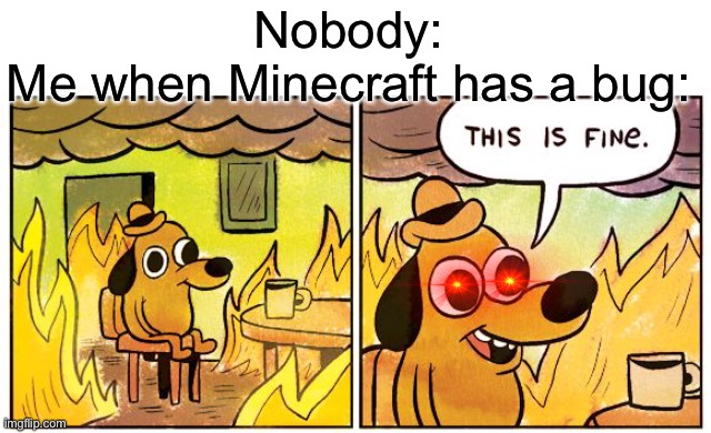 This Is Fine |  Nobody:
Me when Minecraft has a bug: | image tagged in memes,this is fine | made w/ Imgflip meme maker
