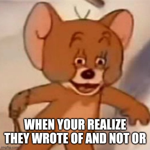 Polish Jerry | WHEN YOUR REALIZE THEY WROTE OF AND NOT OR | image tagged in polish jerry | made w/ Imgflip meme maker