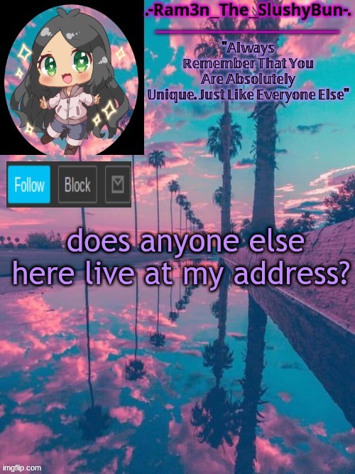 e | does anyone else here live at my address? | image tagged in cinna's cool template uwu | made w/ Imgflip meme maker