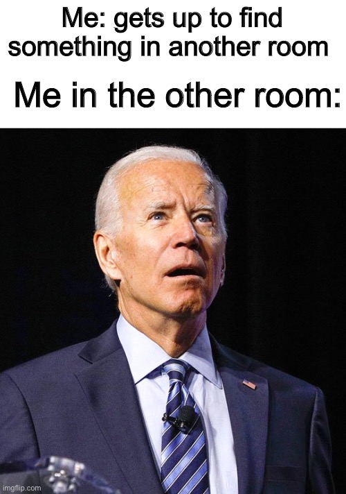 Poop | Me: gets up to find something in another room; Me in the other room: | image tagged in joe biden,memes | made w/ Imgflip meme maker