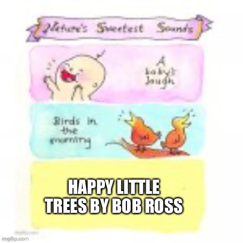 nature sweetest sounds | HAPPY LITTLE TREES BY BOB ROSS | image tagged in nature sweetest sounds | made w/ Imgflip meme maker