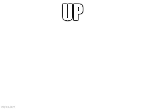 Up | UP | image tagged in blank white template | made w/ Imgflip meme maker