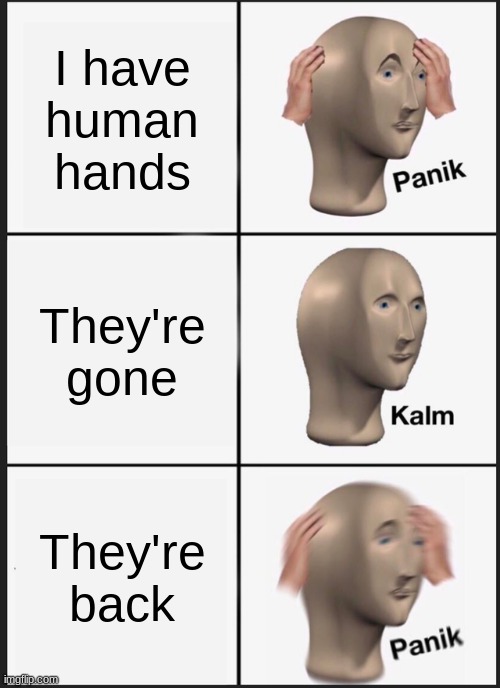 No, srsly, Where did the human hands come from??? | I have human hands; They're gone; They're back | image tagged in memes,panik kalm panik | made w/ Imgflip meme maker