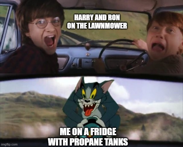 Tom chasing Harry and Ron Weasly | HARRY AND RON ON THE LAWNMOWER ME ON A FRIDGE WITH PROPANE TANKS | image tagged in tom chasing harry and ron weasly | made w/ Imgflip meme maker