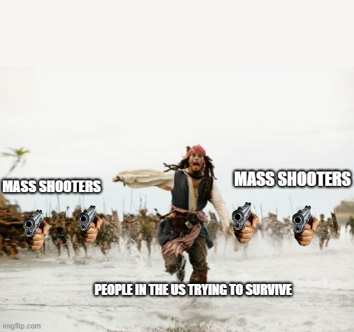 Enough mass shootings! Enough gun violence! Enough! Enough is Enough! | MASS SHOOTERS; MASS SHOOTERS; PEOPLE IN THE US TRYING TO SURVIVE | image tagged in jack sparrow being chased,gun violence,mass shootings,gun control,america,american politics | made w/ Imgflip meme maker