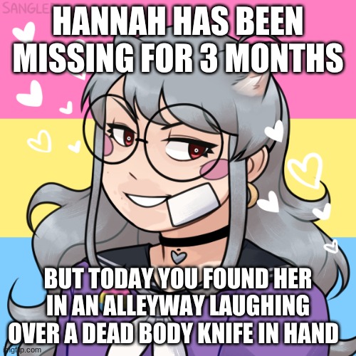 WDYD? | HANNAH HAS BEEN MISSING FOR 3 MONTHS; BUT TODAY YOU FOUND HER IN AN ALLEYWAY LAUGHING OVER A DEAD BODY KNIFE IN HAND | made w/ Imgflip meme maker