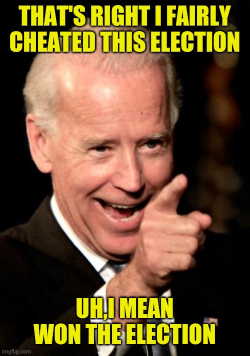 Smilin Biden Meme | THAT'S RIGHT I FAIRLY CHEATED THIS ELECTION UH,I MEAN WON THE ELECTION | image tagged in memes,smilin biden | made w/ Imgflip meme maker