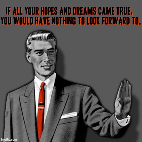 If all your hopes and dreams came true, you would have nothing to look forward to. | image tagged in correction guy enhanced,memes,words of wisdom,so true memes,so true,truth | made w/ Imgflip meme maker