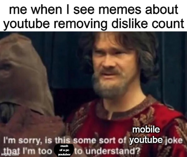 Peasant Joke I'm too rich to understand | me when I see memes about youtube removing dislike count; mobile youtube; much of a pc youtuber | image tagged in peasant joke i'm too rich to understand | made w/ Imgflip meme maker