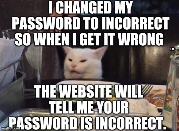 Salad cat | I CHANGED MY PASSWORD TO INCORRECT SO WHEN I GET IT WRONG; J M; THE WEBSITE WILL TELL ME YOUR PASSWORD IS INCORRECT. | image tagged in salad cat | made w/ Imgflip meme maker
