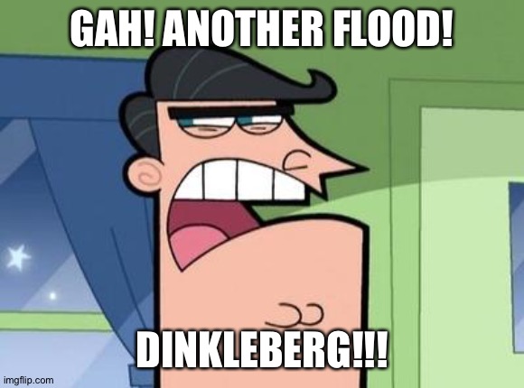 Dinkleberg | GAH! ANOTHER FLOOD! DINKLEBERG!!! | image tagged in dinkleberg | made w/ Imgflip meme maker
