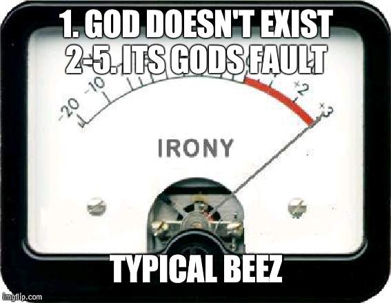 Heck, Beez is Jewish and supports Palestine | 1. GOD DOESN'T EXIST
2-5. ITS GODS FAULT TYPICAL BEEZ | image tagged in irony meter | made w/ Imgflip meme maker