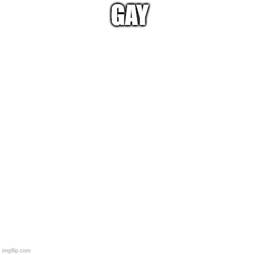 IM | GAY | image tagged in memes,blank transparent square | made w/ Imgflip meme maker