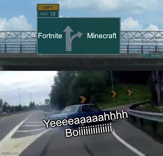 Left Exit 12 Off Ramp | Fortnite; Minecraft; Yeeeeaaaaahhhh 
Boiiiiiiiiiiiiii | image tagged in memes,left exit 12 off ramp | made w/ Imgflip meme maker