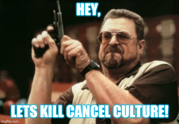 Am I The Only One Around Here | HEY, LETS KILL CANCEL CULTURE! | image tagged in memes,am i the only one around here | made w/ Imgflip meme maker