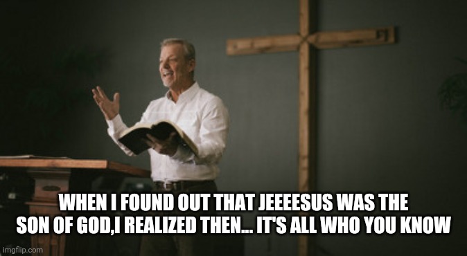 Nepotism | WHEN I FOUND OUT THAT JEEEESUS WAS THE SON OF GOD,I REALIZED THEN... IT'S ALL WHO YOU KNOW | image tagged in funny memes,fun,lol,comedy | made w/ Imgflip meme maker
