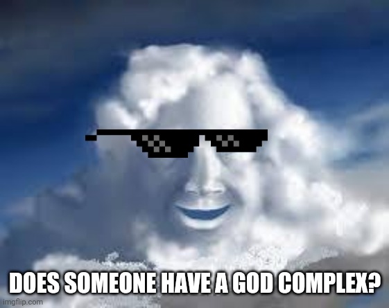 DOES SOMEONE HAVE A GOD COMPLEX? | image tagged in god,deal with it,cloud,laughing | made w/ Imgflip meme maker