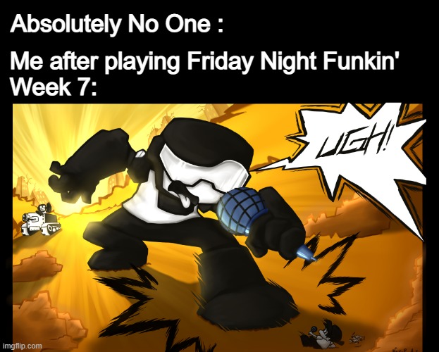Me after playing FNF Week 7 : |  Absolutely No One :; Me after playing Friday Night Funkin'
Week 7: | image tagged in ugh,friday night funkin,week 7,tankman,memes,funny | made w/ Imgflip meme maker
