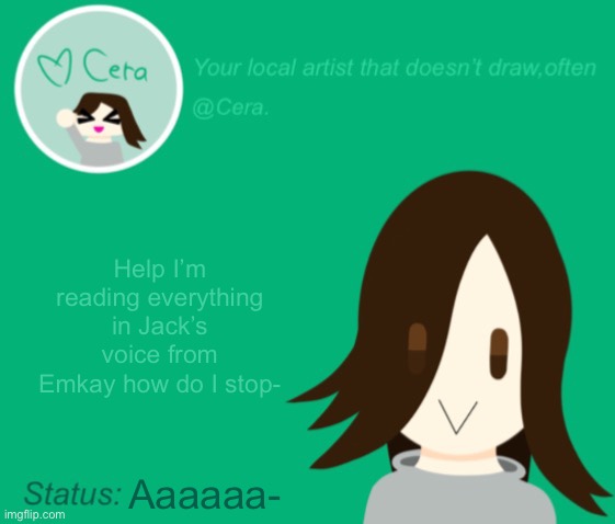 Cera.’s temp with status check | Help I’m reading everything in Jack’s voice from Emkay how do I stop-; Aaaaaa- | image tagged in cera s temp with status check | made w/ Imgflip meme maker