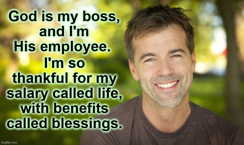 I love my job! | God is my boss,
and I'm
His employee. I'm so thankful for my salary called life, with benefits called blessings. | image tagged in outdoor happy man,employment,god,salary,blessings,wisdom | made w/ Imgflip meme maker